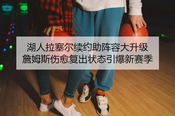 湖人拉塞尔续约助阵容大升级 詹姆斯伤愈复出状态引爆新赛季